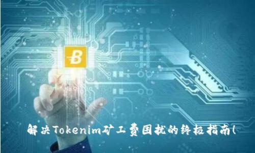  解决Tokenim矿工费困扰的终极指南！