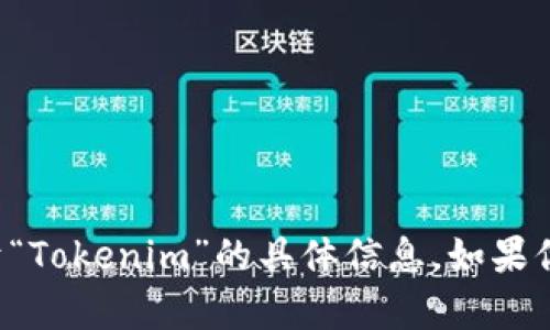Tokenim 可能指的是一种加密货币相关的代币或平台，但根据我的知识库截至到2023年10月，并没有关于“Tokenim”的具体信息。如果你需要更详细的信息或其他方面的问题，欢迎你提供更多的背景或者上下文。这样我可以更好地帮助你解答。