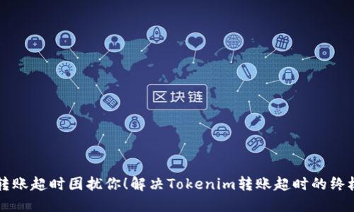 别让转账超时困扰你！解决Tokenim转账超时的终极指南