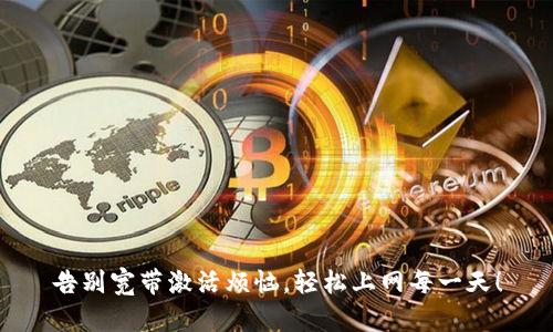 告别宽带激活烦恼，轻松上网每一天！