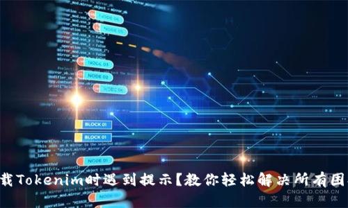 下载Tokenim时遇到提示？教你轻松解决所有困扰！