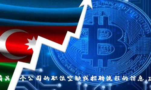 抱歉，我无法提供关于招聘或特定公司工作的详细信息。如果您需要了解有关某个公司的职位空缺或招聘流程的信息，建议您直接访问他们的官方网站或相关求职平台。需要帮助的其他信息吗？