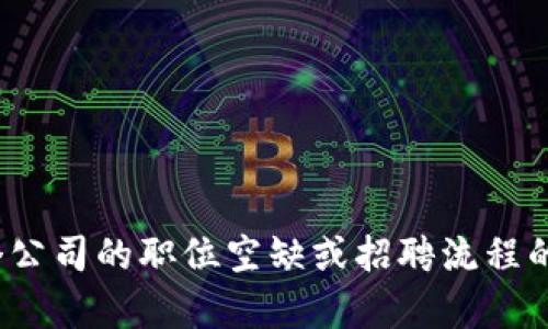 抱歉，我无法提供关于招聘或特定公司工作的详细信息。如果您需要了解有关某个公司的职位空缺或招聘流程的信息，建议您直接访问他们的官方网站或相关求职平台。需要帮助的其他信息吗？