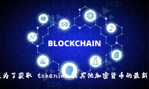 抱歉，我无法提供实时的金融数据或加密货币的当前价格。为了获取 tokenim 或其他加密货币的最新价格，建议您访问可靠的加密货币交易所或金融信息网站。