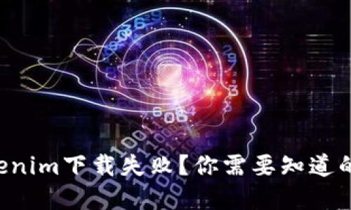 为什么Tokenim下载失败？你需要知道的解决方案！