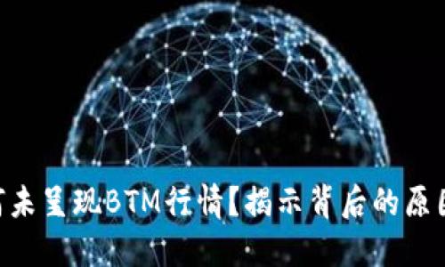 Tokenim为何未呈现BTM行情？揭示背后的原因与解决方案