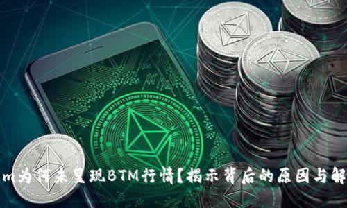 Tokenim为何未呈现BTM行情？揭示背后的原因与解决方案