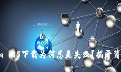  Tokenim iOS下载为何总是失败？揭开背后的秘密