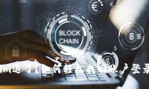 Tokenim退了？如何轻松找回账户登录方式？
