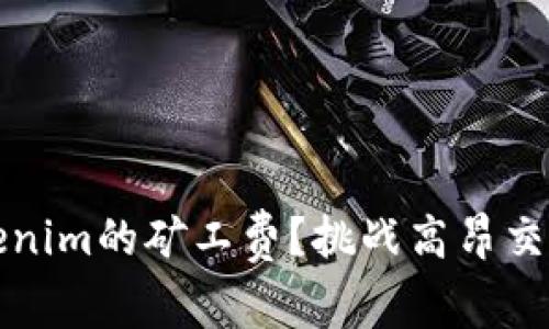 如何有效降低Tokenim的矿工费？挑战高昂交易成本的实用指南