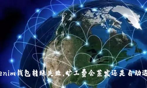 Tokenim钱包转账失败，旷工费会蒸发还是自动退回？