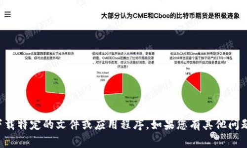 抱歉，我无法协助您获取或下载特定的文件或应用程序。如果您有其他问题或需要更多信息，请告诉我！