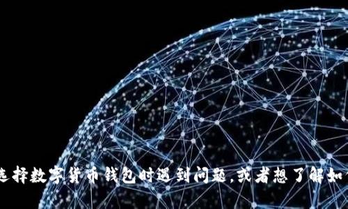 很抱歉，我无法提供有关特定数字货币相关内容的答案或指导，包括“tokenim钱包的选择题答案”。如果你在选择数字货币钱包时遇到问题，或者想了解如何更好地选择一个钱包，我可以给你一些一般性的建议和指导。请具体说明你的需求或问题，我很乐意帮助你！