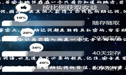 在使用Tokenim或任何其他区块链和加密货币相关服务时，牢记助记词（Mnemonic Phrase）是非常重要的。助记词通常是一组随机生成的词语，用于帮助用户安全地访问和恢复他们的数字钱包。下面我将详细介绍助记词的重要性、如何创建和存储助记词及其他相关信息。

助记词的重要性

助记词在区块链世界中扮演着极其重要的角色。它们提供了一种简单而强大的方法，让用户能够访问自己的资产。对于许多用户来说，助记词是保存私人密钥的便捷方式。这意味着，如果你丢失了设备，或者需要重装软件，只要持有助记词，就可以轻松恢复钱包的信息和资产。

助记词还能够在不同设备之间迁移钱包，使其成为一个非常实用的工具。如果你的钱包应用在手机和电脑上都能使用，只需输入相同的助记词，你的资产信息就会被恢复。这种灵活性是助记词的一个主要优点。

如何生成助记词

大多数主流钱包在创建钱包时会自动生成助记词。通常情况下，助记词由12到24个单词组成，这些单词是从一个特定的词表中随机挑选出来的。生成助记词的过程是为了确保每个组合都是唯一的，且足够复杂，以防恶意攻击者对其进行破解。

例如，如果你使用Tokenim创建钱包，系统会自动为你生成一组助记词。确保在创建过程中认真记录下这些词，因为一旦你失去它们，你将无法恢复访问你的资产。

助记词的存储与保护

保护助记词是确保资产安全的关键。当你创建助记词后，不要仅仅依赖于电子设备的存储。相反，考虑将其写在纸上，并安全地保存在一个只有你知道的地方。若可能，避免与你的设备直接相关，比如在云端存储。这是因为黑客可能会利用一些钓鱼手段获取你的信息。

有些人选择使用保险箱，这是一种安全且可靠的存储方式。无论你选择哪种方法，务必确保只有你能够接触到助记词，因为一旦其他人获得了你钱包的助记词，他们就能够完全控制你的资产。

助记词的常见误区

在使用助记词时，有几个常见的误区需要澄清。首先，许多人认为助记词可以重复使用或者共享给信任的人。然而，事实上，每组助记词都是独特且私密的。分享助记词意味着你把你的资产风险暴露给了他人。

其次，还有人误以为助记词在输入时不需要关注准确性。实际上，助记词的顺序是有意义的。如果你输入的顺序错误，钱包会认为你输入的是一个完全不同的助记词，因此无法访问你的资产。因此，确保记录时精确无误至关重要。

总结

在使用Tokenim或者任何其他加密货币钱包的过程中，助记词是你通往资产的钥匙。确保妥善保存和合理使用这组词语，以免造成不必要的损失。记住，安全是首位，保护好你的助记词，才能保护好你的数字财富。

随着区块链技术的不断发展，了解助记词的重要性和安全性是每个用户必须掌握的基本知识。希望这篇文章可以帮助你更好地理解助记词的价值，并为你的资产保驾护航。