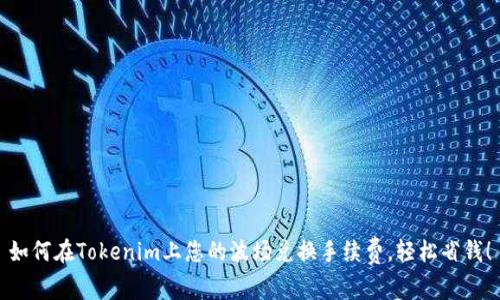如何在Tokenim上您的波场兑换手续费，轻松省钱！