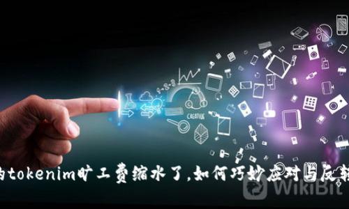 当你的tokenim旷工费缩水了，如何巧妙应对与反转局面？