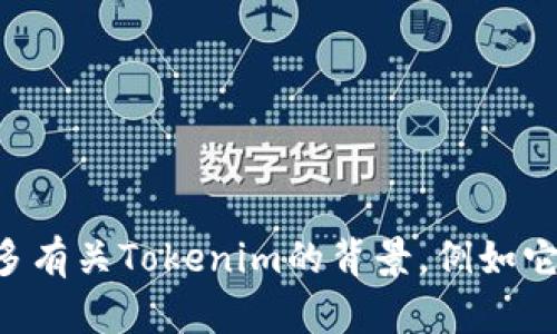 目前关于Tokenim的具体情况信息不太明确，因为它可能是一个特定的项目、公司或者品牌，但我没有找到相关的详细信息。如果你能提供更多有关Tokenim的背景，例如它所处的行业、性质或其他相关信息，我会更乐意帮助你解答或者给出分析。你是否指的是某种新兴技术、加密货币、互联网平台等？请让我知道！