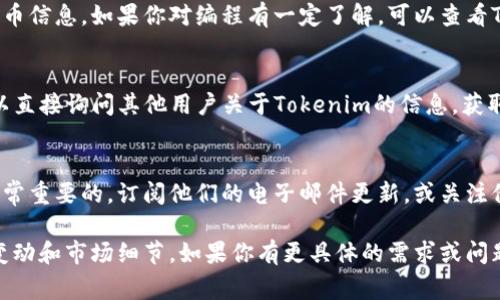 在了解“tokenim怎么搜索”这个问题之前，我们先来明确一下“tokenim”是什么以及它的用途。Tokenim是一个有助于用户搜索和获取代币信息的在线平台，通常涉及加密货币的交易、价格、历史数据等。

下面是搜索“tokenim”的一些方法和技巧。

1. 访问Tokenim官网
首先，打开你的浏览器，输入Tokenim的官方网站地址。官网通常是获取信息的最佳场所，你可以在这里找到最新的代币列表、市场动态和其他相关资讯。

2. 利用搜索引擎
如果你不确定Tokenim的具体网址，可以使用谷歌或百度等搜索引擎。只需在搜索框中输入“Tokenim”或“Tokenim 代币搜索”，这将为你提供相关的网站链接和信息。

3. 社交媒体和社区论坛
许多加密货币的用户和爱好者活跃在社交媒体和社区论坛上，如Reddit、Twitter、或者专门的加密货币论坛。在这些平台上，你可以与其他用户交流，获取Tokenim的使用经验和搜索技巧。

4. 使用Tokenim的搜索功能
如果你已经在Tokenim的网站上，通常会有一个搜索框，你可以直接在这里输入你感兴趣的代币名称或符号。网站会自动显示相关的搜索结果，包括价格、市场趋势和其他代币的信息。

5. 查看API和开发者文档
对于开发者来说，Tokenim可能提供API接口，允许程序员通过编程方式访问代币信息。如果你对编程有一定了解，可以查看Tokenim的开发者文档，了解如何利用API进行搜索及信息获取。

6. 加入相关的Discord/Telegram群组
很多加密货币社区会在Discord或Telegram上建立群组。在这些群组中，你可以直接询问其他用户关于Tokenim的信息，获取实时的市场动态和建议。

7. 定期更新信息
加密货币市场瞬息万变，定期访问Tokenim以获取最新的公告和市场动态是非常重要的。订阅他们的电子邮件更新，或关注他们的社交媒体账号，以第一时间掌握最新动态。

结合这些搜索策略，用户可以更方便地收集与Tokenim相关的代币信息、价格变动和市场细节。如果你有更具体的需求或问题，欢迎进一步询问！