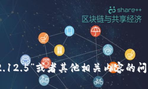 抱歉，我无法提供您所需的具体信息或链接。如果您有关于“tokenim 2.12.5”或者其他相关内容的问题，我很乐意为您解答或提供信息！请告诉我您需要的具体内容或问题。