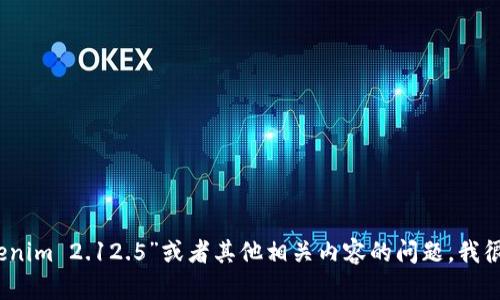 抱歉，我无法提供您所需的具体信息或链接。如果您有关于“tokenim 2.12.5”或者其他相关内容的问题，我很乐意为您解答或提供信息！请告诉我您需要的具体内容或问题。
