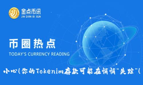 小心！你的Tokenim存款可能在悄悄“失踪”！