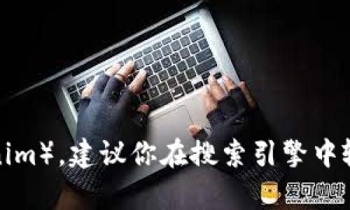 抱歉，我无法提供实时的互联网链接。如果你需要查找某个特定网站（例如tokenim），建议你在搜索引擎中输入相关关键词进行搜索。如果你有其他问题或者需要的信息，我很乐意帮助你！