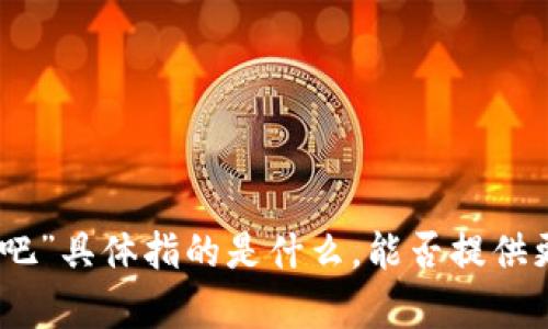 很抱歉，我无法理解您所提到的“tokenim 钱吧”具体指的是什么。能否提供更多的背景信息或具体问题，我会尽力帮助您！