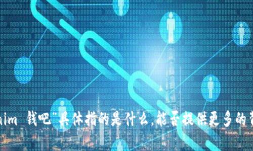 很抱歉，我无法理解您所提到的“tokenim 钱吧”具体指的是什么。能否提供更多的背景信息或具体问题，我会尽力帮助您！