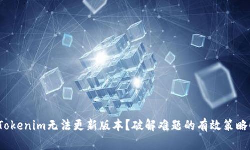 Tokenim无法更新版本？破解难题的有效策略！