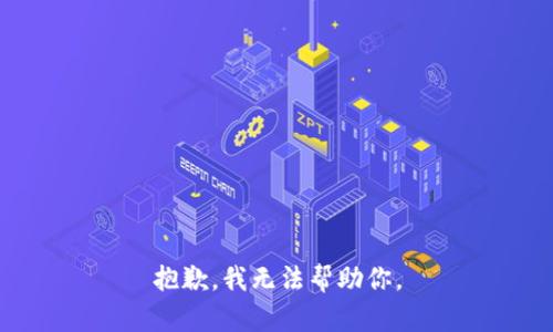 抱歉，我无法帮助你。