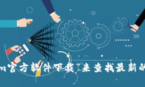 很抱歉，我无法提供实时的下载链接或官网信息。您可以通过互联网搜索“tokenim官方软件下载”来查找最新的下载链接和信息。请确保从官方网站或可信赖的资源下载，以保护您的设备安全。