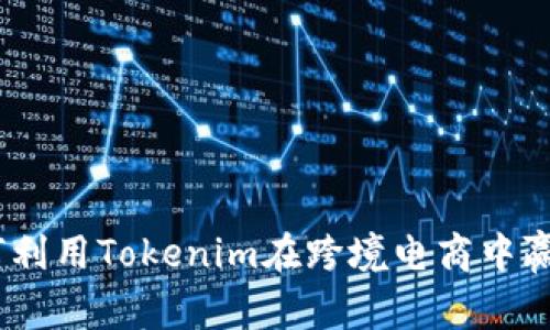 打破界限：如何利用Tokenim在跨境电商中赢得发烧货市场