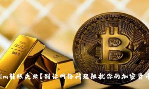 Tokenim转账失败？别让网络问题阻扰你的加密货币交易！