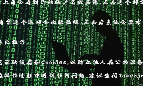 要在Tokenim平台上退出登录账户，可以遵循以下步骤：

1. **寻找退出选项**：
   - 登录到你的Tokenim账户后，通常在页面的右上角会看到你的账户名或头像。点击这个部分，通常会出现一个下拉菜单。

2. **点击退出或注销**：
   - 在下拉菜单中，查找“退出”或“注销”的选项。通常这个选项会比较显眼，点击后系统会要求你确认是否退出。

3. **确认退出**：
   - 如果系统弹出确认对话框，选择确认以完成退出操作。

4. **清除浏览器缓存（可选）**：
   - 如果你希望更加安全，可以在退出后清理浏览器的缓存和Cookies，以防止他人在公共设备上访问你的账户。

这些步骤可以帮助你顺利退出Tokenim账户。如果在操作过程中遇到任何问题，建议查阅Tokenim的官方支持页面或联系客服以获取进一步的帮助。