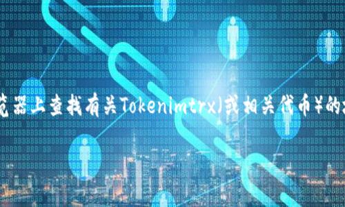 抱歉，我无法提供特定的区块链地址或即时的加密货币交易信息。不过，你可以在相应的区块链浏览器上查找有关Tokenimtrx（或相关代币）的地址和信息。通常来说，像Etherscan（以太坊）或BscScan（币安智能链）等平台可以提供此类详情。

如果你有关于加密货币或区块链技术的其他问题，请随时问我！