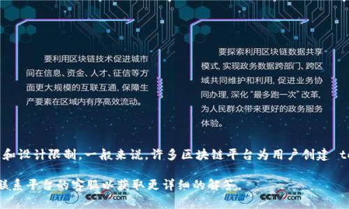 Tokenim 是一种数字资产管理工具，可能涉及到不同的功能和选项。具体能创建多少个 token 取决于特定的平台规则和设计限制。一般来说，许多区块链平台为用户创建 token 设置了一定的限制，例如每个用户可以创建的最大 token 数量。然而，这些限制通常会因平台的不同而有所差异。

如果您需要关于 Tokenim 或相关平台的具体信息，建议查阅官方文档或支持页面，以获得准确的说明。此外，可以考虑联系平台的客服以获取更详细的解答。