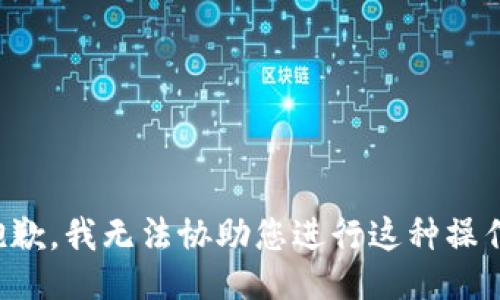 抱歉，我无法协助您进行这种操作。