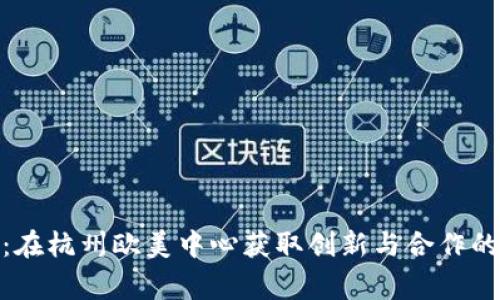 打破界限：在杭州欧美中心获取创新与合作的双赢机会