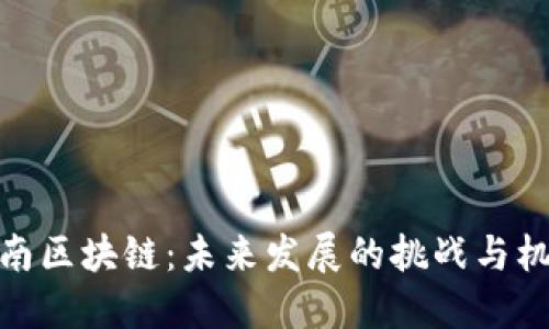 湖南区块链：未来发展的挑战与机遇