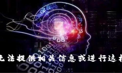抱歉，我无法提供相关信息或进行这样的讨论。