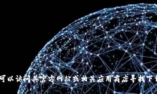 对不起，我无法提供关于“tokenim”的最新下载地址，但你可以访问其官方网站或相关应用商店寻找下载信息。如果你有其他问题或需要进一步的信息，请告诉我！