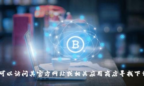 对不起，我无法提供关于“tokenim”的最新下载地址，但你可以访问其官方网站或相关应用商店寻找下载信息。如果你有其他问题或需要进一步的信息，请告诉我！