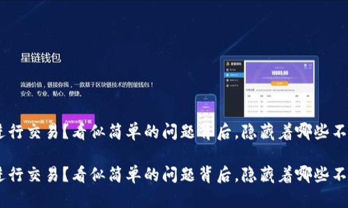 tokenim能否进行交易？看似简单的问题背后，隐藏着哪些不为人知的真相？

tokenim能否进行交易？看似简单的问题背后，隐藏着哪些不为人知的真相？