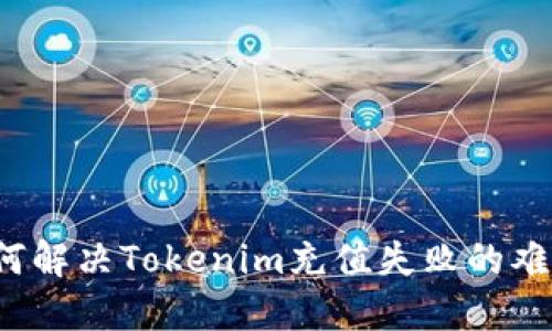 如何解决Tokenim充值失败的难题？