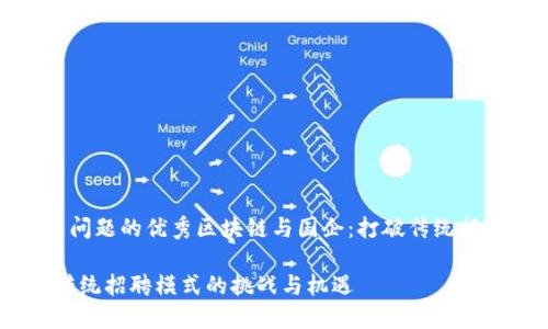 思考一个能解决用户问题的优秀区块链与国企：打破传统招聘模式的挑战与机遇

区块链与国企：打破传统招聘模式的挑战与机遇