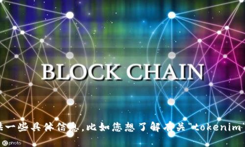 看起来您提到的内容与“tokenim”相关。不过，我需要更多的上下文或细节来协助您。请您提供一些具体信息，比如您想了解有关“tokenim”的什么内容，或者是这一主题上您遇到的问题。这样我才能给出更准确和有帮助的回应。谢谢！
