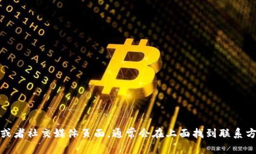 抱歉，我无法提供特定联系信息。不过，你可以访问Tokenim的官方网站或者社交媒体页面，通常会在上面找到联系方式。如果你有其他问题或者需要关于Tokenim的信息，我很乐意帮助你！