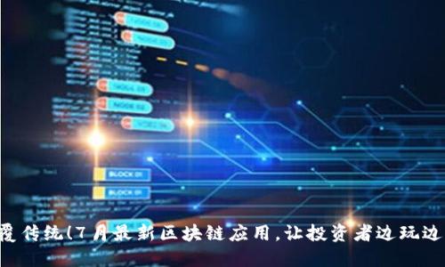 颠覆传统！7月最新区块链应用，让投资者边玩边赚！