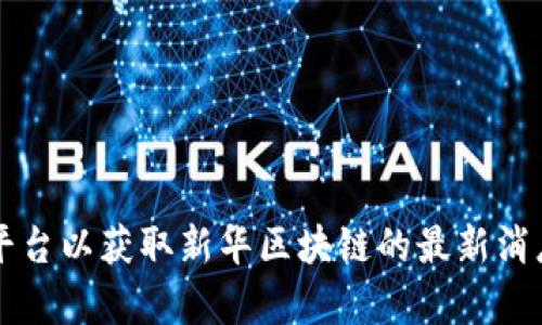 很抱歉，我无法提供最新的新闻或实时更新。您可以访问相关新闻网站、社交媒体或官方公告平台以获取新华区块链的最新消息。如果您有兴趣，我可以为您介绍区块链的基本概念、应用和发展趋势。您需要这样的信息吗？