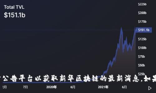 很抱歉，我无法提供最新的新闻或实时更新。您可以访问相关新闻网站、社交媒体或官方公告平台以获取新华区块链的最新消息。如果您有兴趣，我可以为您介绍区块链的基本概念、应用和发展趋势。您需要这样的信息吗？